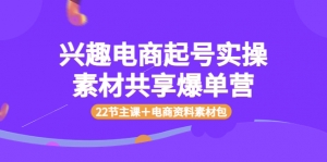 兴趣电商起号实操素材共享爆单营（22节主课＋电商资料素材包）-司马网创基地