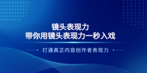 镜头表现力：带你用镜头表现力一秒入戏，打通真正内容创作者表现力-司马网创基地