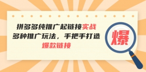 拼多多纯推广起链接实战：多种推广玩法，手把手打造爆款链接-司马网创基地