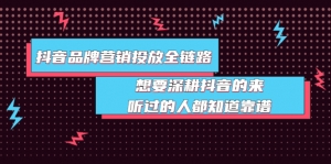 抖音品牌营销投放全链路：想要深耕抖音的来，听过的人都知道靠谱-司马网创基地