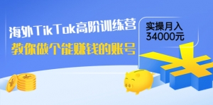 海外TikTok高阶训练营：教你做个能赚钱的账号，实操月入34000元！-司马网创基地