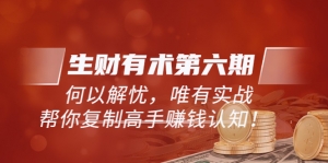 生财有术第六期-更新至8月30!何以解忧,唯有实战,复制高手赚钱方法-司马网创基地