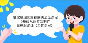 独家精细化影视解说全盘课程,0基础从运营到制作,赢在起跑线(全套课程)-司马网创基地