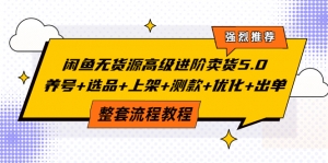 闲鱼无货源高级进阶卖货5.0,养号+选品+上架+测款+优化+出单整套流程教程-司马网创基地