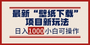 最新“壁纸下载”项目新玩法,小白零基础照抄也能日入1000+-司马网创基地