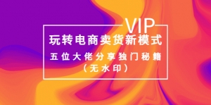 某收费培训:玩转电商卖货新模式,五位大佬分享独门秘籍(无水印)-司马网创基地