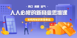 人人必修的新商业思维课:头部财经博主教您,如何用知识改变命运!-司马网创基地