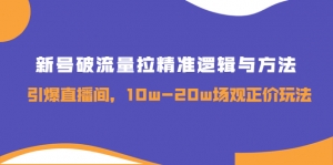 新号破流量拉精准逻辑与方法,引爆直播间,10w-20w场观正价玩法-司马网创基地