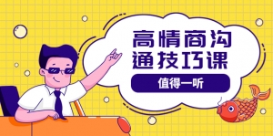 高情商沟通管理课:跟其他老师讲的沟通课有区别 值得一听(67课时)-司马网创基地