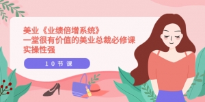 美业《业绩倍增系统》很有价值的美业总裁必修课(外面价值998元),实操性强(10节课)-司马网创基地