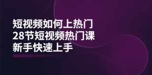 短视频如何上热门,突破播放量卡在500的限制,新手快速上手(28节课)-司马网创基地