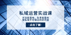 私域运营实战课：方法能落地，生意能盈利，做私域不可错过的好内容-司马网创基地