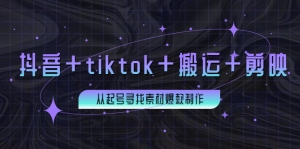 百万粉丝博主·抖音+tiktok+搬运+剪映，从起号寻找素材爆款制作！-司马网创基地