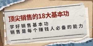 顶尖销售的18大基本功：学好销售基本功 销售是每个赚钱人必备的能力-司马网创基地