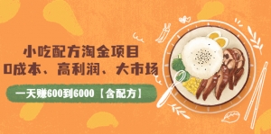 小吃配方淘金项目：0成本、高利润、大市场，一天赚600到6000【含配方】-司马网创基地