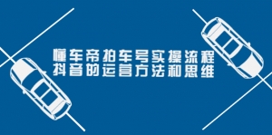 懂车帝拍车号实操流程:抖音的运营方法和思维(价值699元)-司马网创基地