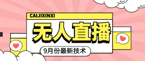 九月最新无人直播技术,轻松玩转无人直播(详细教程+全套软件)-司马网创基地