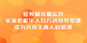 短视频流量运营,实体老板年入百万-抖音转型课,成为抖音生意人的必修课-司马网创基地
