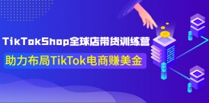 【更新9月份】TikTokShop全球店带货训练营助力布局TikTok电商赚美金！-司马网创基地