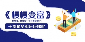 《慢慢变富》干货精华的系统课程：想创业，想赚钱？看这课就够了！-司马网创基地