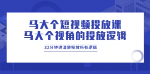 【9月最新】马大个短视频投放课,32分钟讲清楚投放所有逻辑-司马网创基地