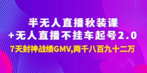 半无人直播秋装课+无人直播不挂车起号2.0：7天封神战绩GMV2892万！-司马网创基地