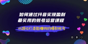 如何通过抖音实现盈利，最实用的账号运营课程 从0到1打造能赚钱的爆款账号-司马网创基地