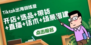 Tiktok出海训练营：开店+选品+带货+直播+话术+场景搭建！-司马网创基地