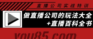 直播公司实战特训：做直播公司的玩法大全+直播百科全书-司马网创基地