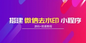 搭建微信去水印小程序 带流量主【源码+搭建教程】-司马网创基地