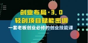 创业布局·3.0轻创项目赋能密训,一套老板创业必修的创业技能课-司马网创基地