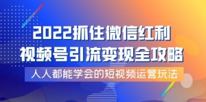 2022抓住微信红利,视频号引流变现全攻略,人人都能学会的短视频运营玩法-司马网创基地