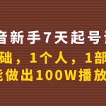 抖音新手7天起号课程：0基础，1个人，1部手机，也能做出100W播放量！