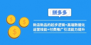 【售价2999元】2022拼多多:新店新品的起步逻辑+高端数据化运营技能+付费推广引流能力提升-司马网创基地