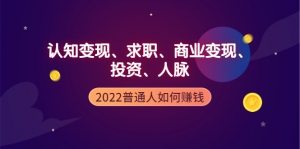 2022普通人如何赚钱:包括认知变现、求职、商业变现、投资、人脉等等-司马网创基地