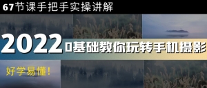 0基础教你玩转手机摄影:67节课手把手实操讲解,好学易懂!-司马网创基地