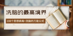 《洗脑的最高境界》人手一本的商业圣经,108个思想病毒+洗脑的万能公式-司马网创基地