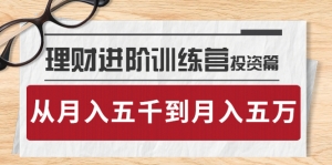 理财进阶训练营 · 投资篇:懂人性才懂赚钱,从月入五千到月入五万-司马网创基地
