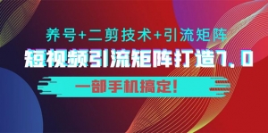 陆明明·短视频引流矩阵打造7.0,养号+二剪技术+引流矩阵 一部手机搞定!-司马网创基地