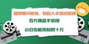 搞笑聊天账号，轻松入手高效变现，百万操盘手亲授，小白也能涨粉数十万-司马网创基地