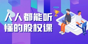 人人都能听懂的股权课:5年天使投资,一线创投实战!-司马网创基地