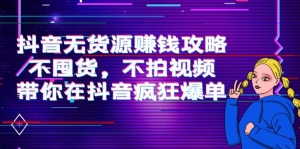 抖音无货源赚钱攻略,不囤货,不拍视频,带你在抖音疯狂爆单!-司马网创基地