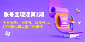 账号变现课第2期,今日头条、小红书、公众号,1000粉也可以接广告赚钱-司马网创基地