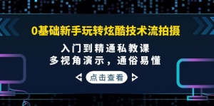 0基础新手玩转炫酷技术流拍摄:入门到精通私教课,多视角演示,通俗易懂-司马网创基地