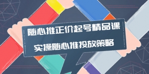 随心推正价起号精品课,实操随心推投放策略(5节课-价值298)-司马网创基地