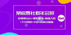 某收费社群年会员:短视频SEO+搜索置顶+直播入局+千川投放+小店+商家自播篇-司马网创基地