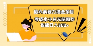 人人都能操作的微头条最新暴力撸金项目，零成本小白无脑搬运也能日入500+-司马网创基地