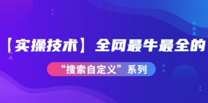 【实操技术】全网最牛最全的“搜索自定义”系列!价值698元-司马网创基地
