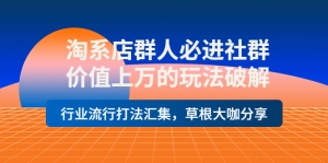 淘系店群人必进社群,价值上万的玩法破解,行业流行打法汇集,草根大咖分享-司马网创基地