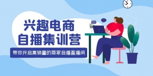 兴趣电商自播集训营:三大核心能力 12种玩法 提高销量,核心落地实操!-司马网创基地